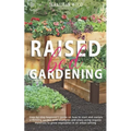 Raised Bed Gardening: Step-by-Step Beginner's Guide on How to Start and Sustain a Thriving Garden with Examples and Plans Using Organic Mate