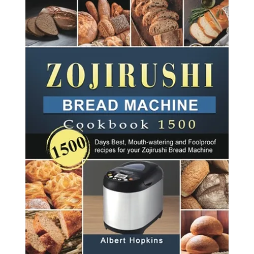Zojirushi Bread Machine Cookbook1500: 1500 Days Best, Mouth-watering and Foolproof recipes for your Zojirushi Bread Machine