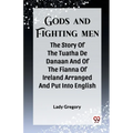 Gods And Fighting Men The Story Of The Tuatha De Danaan And Of The Fianna Of Ireland Arranged And Put Into English