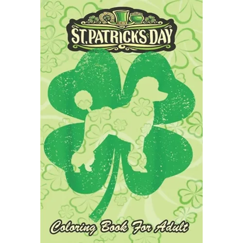 St Patricks Day Coloring Book For Adult: Irish Shamrock Leaf Poodle Dog An Adult Coloring Books St Patrick for Kids, Adults with Beautiful Irish Shamr