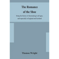 The Romance Of The Shoe: Being The History Of Shoemaking In All Ages, And Especially In England And Scotland