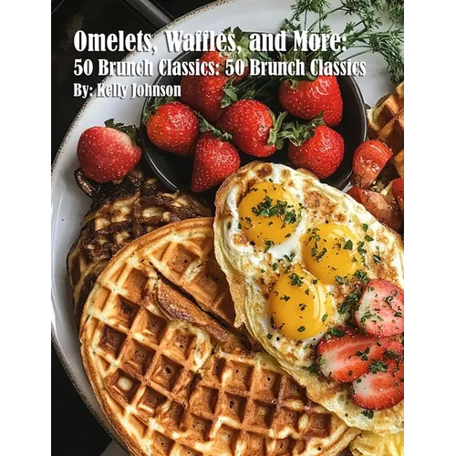Omelets, Waffles, and More: 50 Brunch Classics: 50 Brunch Classics
