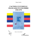 L'action culturelle: française en Colombie 1930-1970