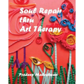 Soul Repair thru Art Therapy: The Science of Self rediscovery through Art Therapy