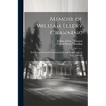 Memoir of William Ellery Channing: With Extracts From His Correspondence and Manuscripts; in Three Volumes