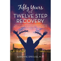 Fifty Years of Twelve Step Recovery: Gain victory over compulsive overeating, relationships with alcoholics, the trauma of sexual abuse, and more