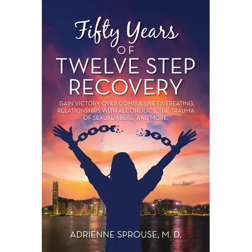 Fifty Years of Twelve Step Recovery: Gain victory over compulsive overeating, relationships with alcoholics, the trauma of sexual abuse, and more