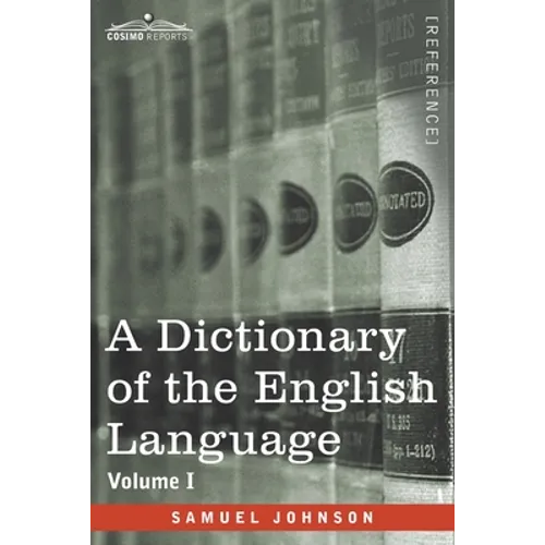 A Dictionary of the English Language, Volume I (in two volumes): In Which the Words are Deduced From Their Origin and Illustrated in their Different S