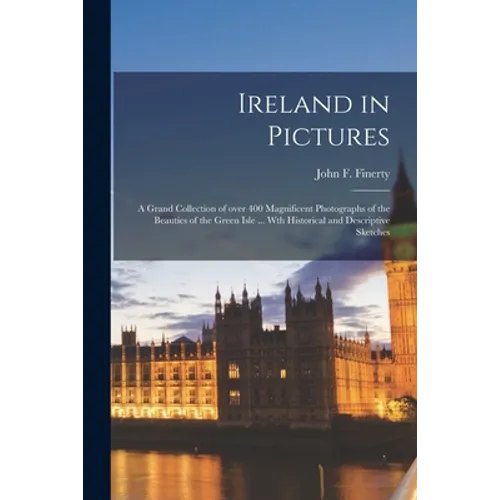 Ireland in Pictures; a Grand Collection of Over 400 Magnificent Photographs of the Beauties of the Green Isle ... Wth Historical and Descriptive Sketc