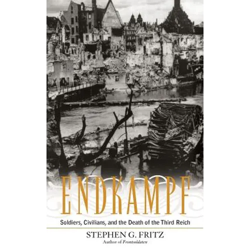 Endkampf: Soldiers, Civilians, and the Death of the Third Reich