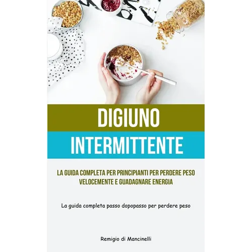 Digiuno Intermittente: La guida completa per principianti per perdere peso velocemente e guadagnare energia (La guida completa passo dopo passo per pe