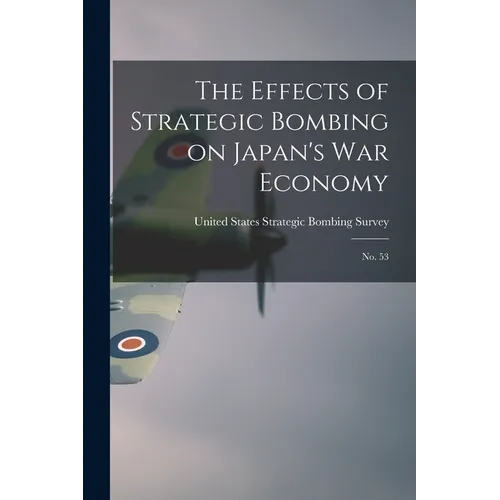 The Effects of Strategic Bombing on Japan's war Economy: No. 53