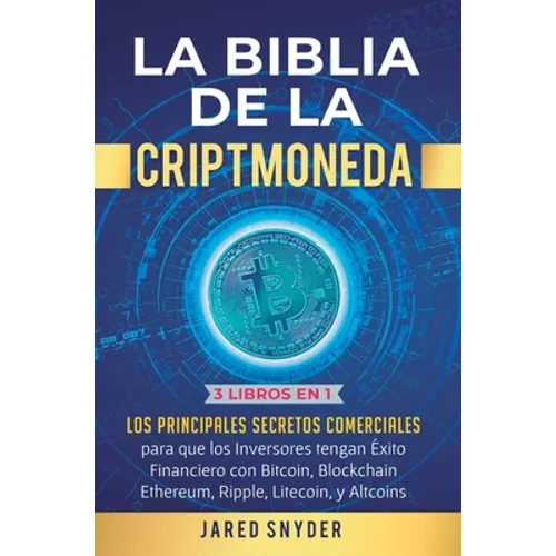 La Biblia de la Criptomoneda: 3 Libros en 1: Los Principales Secretos Comerciales para que los Inversores tengan Exito Financiero con Bitcoin, Blockch
