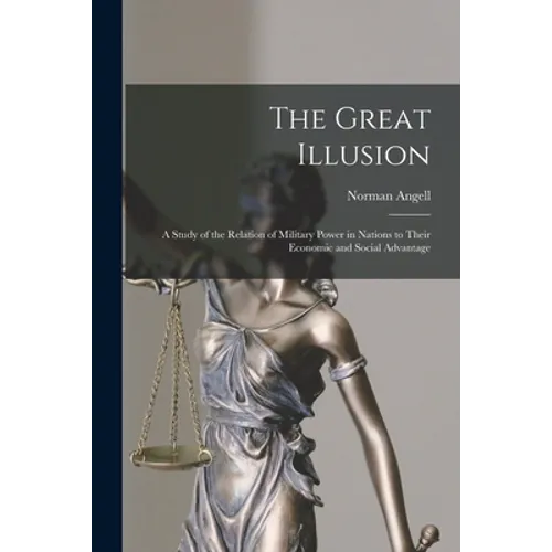 The Great Illusion [microform]; a Study of the Relation of Military Power in Nations to Their Economic and Social Advantage