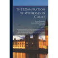 The Examination of Witnesses in Court: Including Examination in Chief, Cross-examination, and Re-examination, Founded on "The art of Winning Cases," b