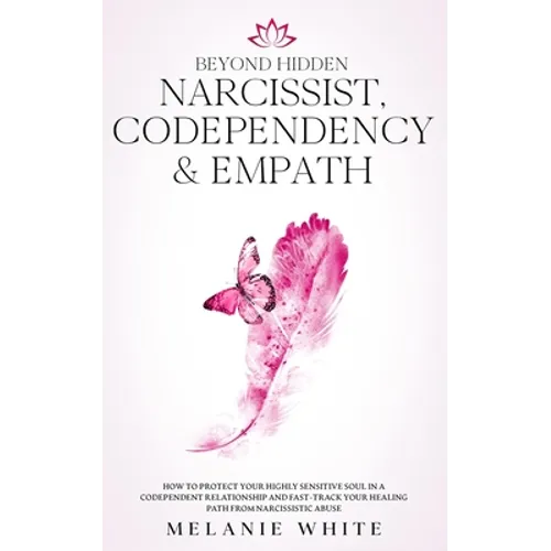 Beyond Hidden Narcissist, Codependency & Empath: How to Protect Your Highly Sensitive Soul in a Codependent Relationship and Fast-Track Your Healing P
