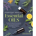 Everyday Healing with Essential Oils: The Ultimate Guide to DIY Aromatherapy and Essential Oil Natural Remedies for Everything from Mood and Hormone B