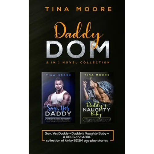 Daddy Dom 2 in 1 novel collection: Say, Yes Daddy + Daddy's Naughty Baby A DDLG and ABDL collection of kinky BDSM age play stories