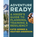Adventure Ready: A Hiker's Guide to Planning, Training, and Resiliency