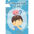 The Challenging Riddles For Kids: Funny Riddles And Tricky Questions In Different Categories (Easy, Hard, Math, ...)For Smart Kids Ages: 7-9 8-12