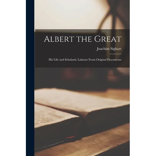 Albert the Great: His Life and Scholastic Labours From Original Documents