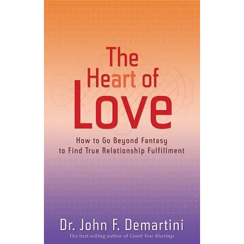 The Heart of Love: How to Go Beyond Fantasy to Find True Relationship Fulfillment