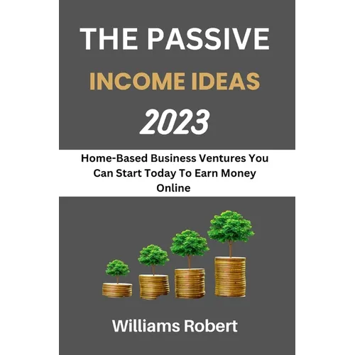 The Passive Income Ideas 2023: Home-Based Business Ventures You Can Start Today To Earn Money Online