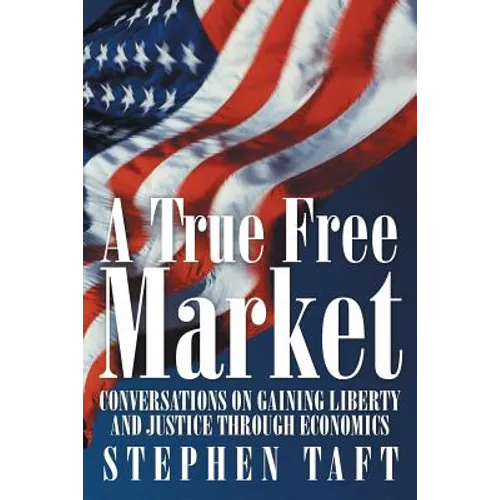 A True Free Market: Conversations on Gaining Liberty and Justice through Economics