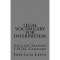 Legal Vocabulary for Interpreters: English-Spanish LEGAL Glossary