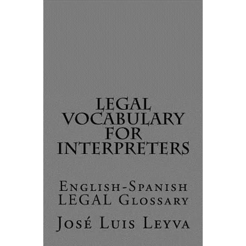 Legal Vocabulary for Interpreters: English-Spanish LEGAL Glossary