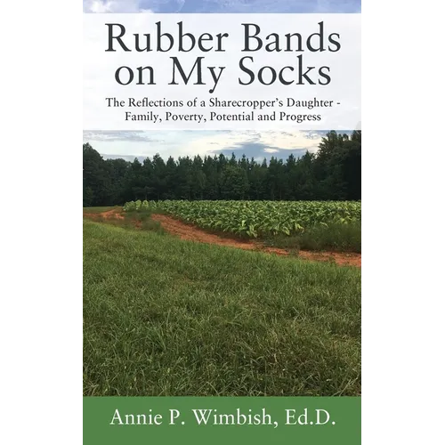 Rubber Bands on My Socks: The Reflections of a Sharecropper's Daughter - Family, Poverty, Potential and Progress