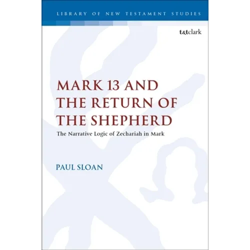 Mark 13 and the Return of the Shepherd: The Narrative Logic of Zechariah in Mark