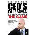 CEO'S DILEMMA - To Change the Rules of the game: Fascinating Revival Story Of a Sick Company