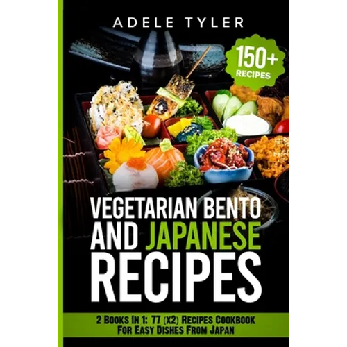 Japanese Cookbook And Vegetarian Bento: 2 Books In 1: 77 (x2) Recipes For Easy Dishes From Japan