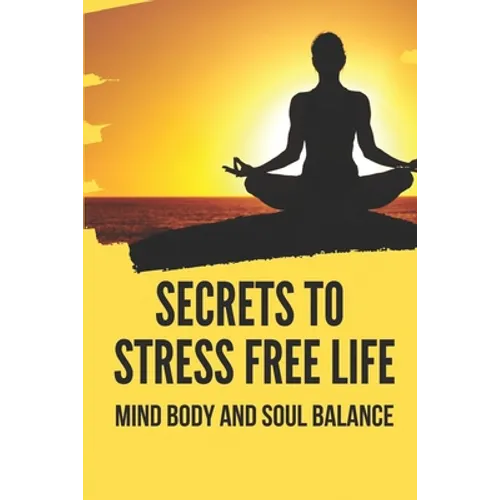 Secrets To Stress Free Life: Mind Body And Soul Balance: How To Live Stress Free