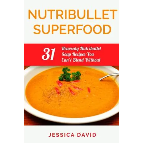 Nutribullet Superfood: 31 Heavenly Nutribullet Soup Recipes You Can't Blend Without