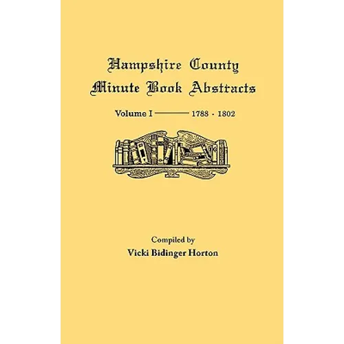 Hampshire County, Virginia (Now West Virginia): Volume I--Minute Book Abstracts 1788-1802