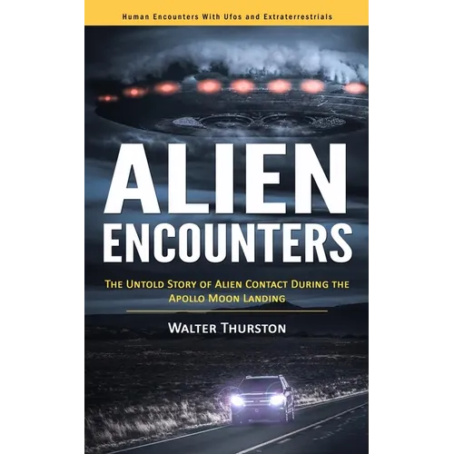 Alien Encounters: Human Encounters With Ufos and Extraterrestrials (The Untold Story of Alien Contact During the Apollo Moon Landing)