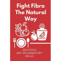 Fight Fibro The Natural Way: Delicious Anti-Inflammatory Meals: Mediterranean Anti Inflammatory Diet