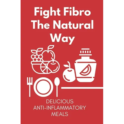 Fight Fibro The Natural Way: Delicious Anti-Inflammatory Meals: Mediterranean Anti Inflammatory Diet