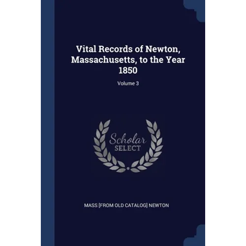 Vital Records of Newton, Massachusetts, to the Year 1850; Volume 3