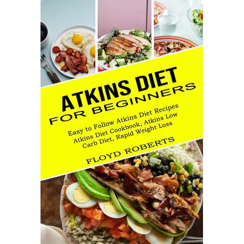 Atkins Diet for Beginners: Atkins Diet Cookbook, Atkins Low Carb Diet, Rapid Weight Loss (Easy to Follow Atkins Diet Recipes)