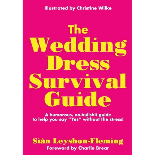 The Wedding Dress Survival Guide: A humorous, no-bullshit companion to help you say "Yes" without the stress!