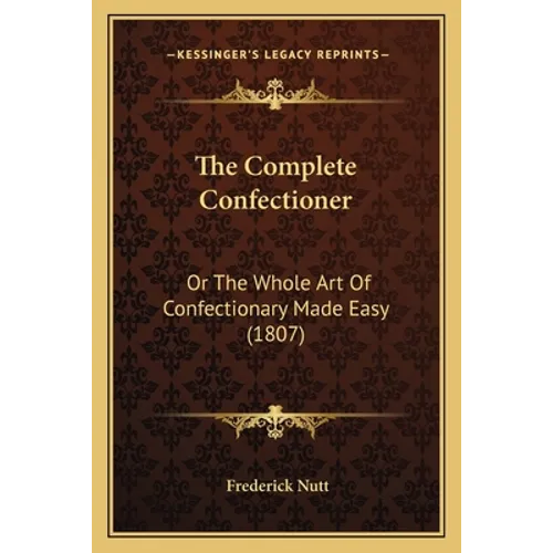 The Complete Confectioner: Or the Whole Art of Confectionary Made Easy (1807)