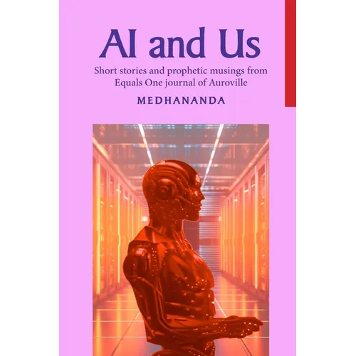 AI and Us: Short stories and prophetic musings from Equals One journal of Auroville