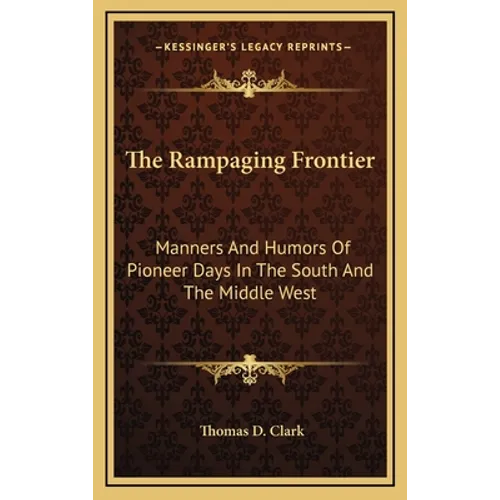 The Rampaging Frontier: Manners And Humors Of Pioneer Days In The South And The Middle West