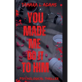 You Made Me Do It To Him: A Psychological Thriller