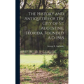 The History and Antiquities of the City of St. Augustine, Florida, Founded A.D. 1565