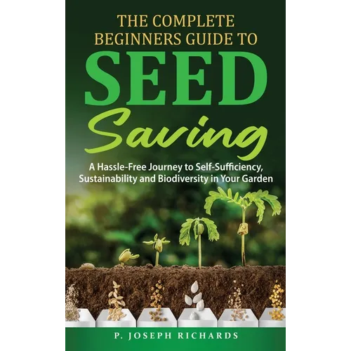 The Complete Beginners Guide to Seed Saving: A Hassle-Free Journey to Self-Sufficiency, Sustainability and Biodiversity in Your Garden