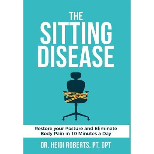 The Sitting Disease: Restore Your Posture and Eliminate Body Pain in 10 Minutes a Day